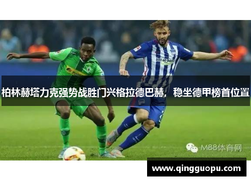 柏林赫塔力克强势战胜门兴格拉德巴赫，稳坐德甲榜首位置