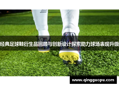 经典足球鞋衍生品回顾与创新设计探索助力球场表现升级