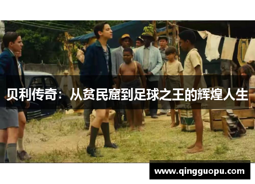 贝利传奇：从贫民窟到足球之王的辉煌人生