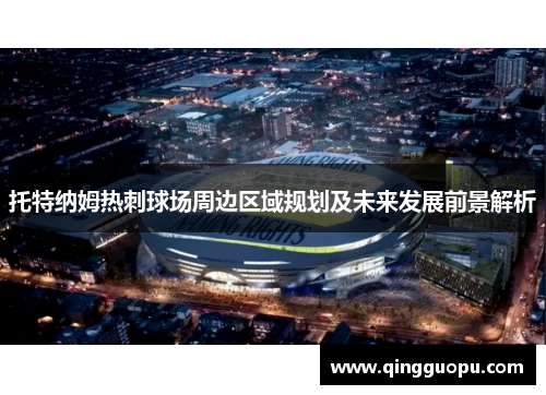 托特纳姆热刺球场周边区域规划及未来发展前景解析