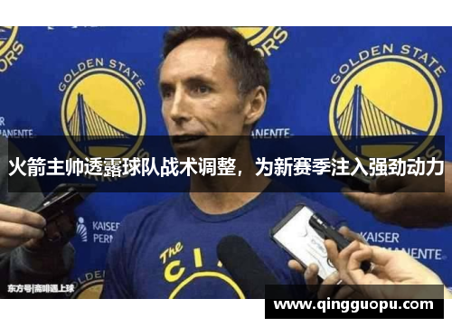 火箭主帅透露球队战术调整，为新赛季注入强劲动力