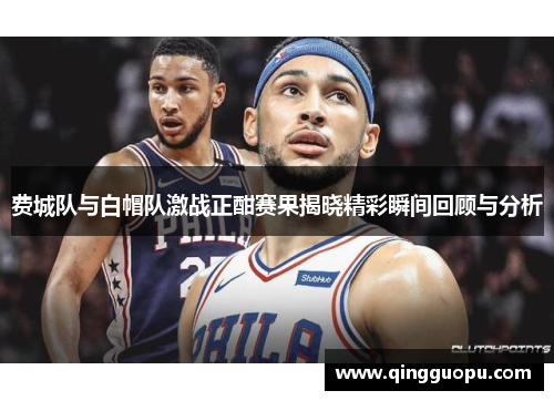 费城队与白帽队激战正酣赛果揭晓精彩瞬间回顾与分析