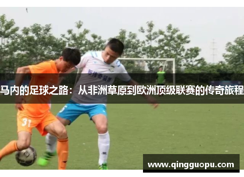 马内的足球之路：从非洲草原到欧洲顶级联赛的传奇旅程