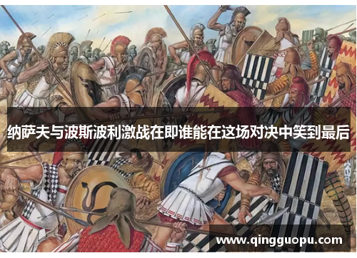 纳萨夫与波斯波利激战在即谁能在这场对决中笑到最后