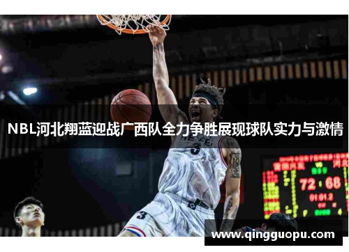 NBL河北翔蓝迎战广西队全力争胜展现球队实力与激情
