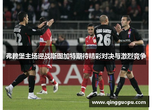 弗赖堡主场迎战斯图加特期待精彩对决与激烈竞争